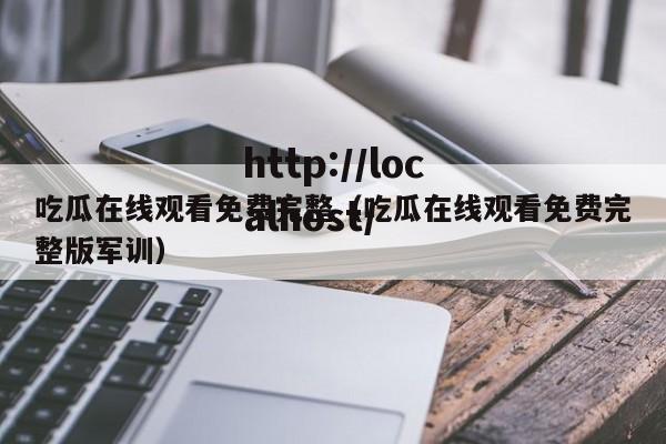 吃瓜在线观看免费完整（吃瓜在线观看免费完整版军训）