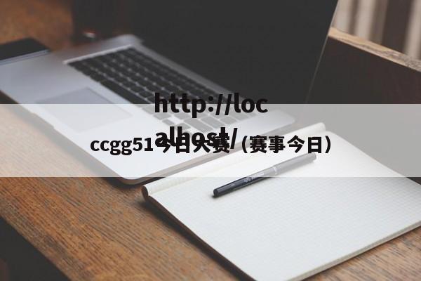 ccgg51今日大赛（赛事今日）