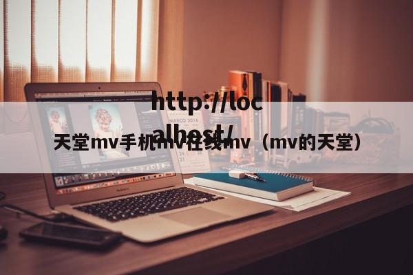 天堂mv手机mv在线mv(mv的天堂)