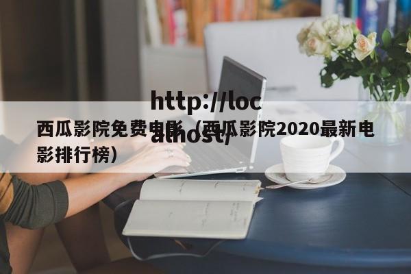 西瓜影院免费电影(西瓜影院2020最新电影排行榜)