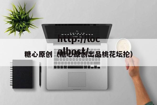 糖心原创（糖心原创出品桃花坛抡）