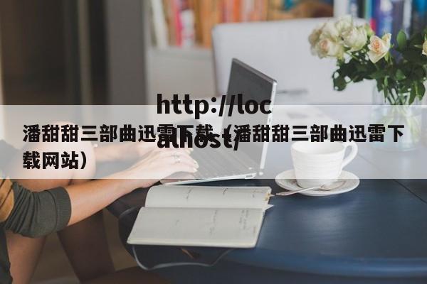 潘甜甜三部曲迅雷下载(潘甜甜三部曲迅雷下载网站)